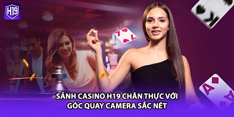 Sảnh casino H19 chân thực với góc quay camera sắc nét