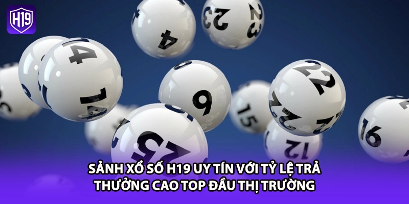 Sảnh xổ số H19 uy tín với tỷ lệ trả thưởng cao top đầu thị trường